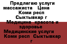 Предлагаю услуги массажиста › Цена ­ 400 - Коми респ., Сыктывкар г. Медицина, красота и здоровье » Медицинские услуги   . Коми респ.,Сыктывкар г.